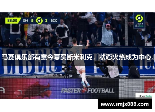 马赛俱乐部有意今夏买断米利克，状态火热成为中心。